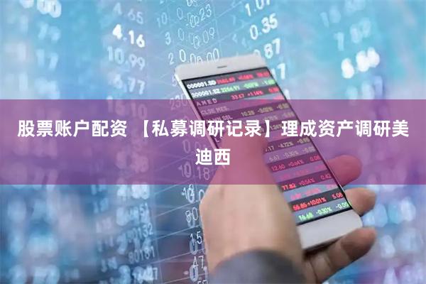 股票账户配资 【私募调研记录】理成资产调研美迪西